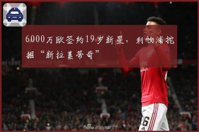 6000万欧签约19岁新星，利物浦挖掘“新拉基蒂奇”