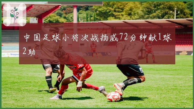 中国足球小将次战扬威72分钟献1球2助