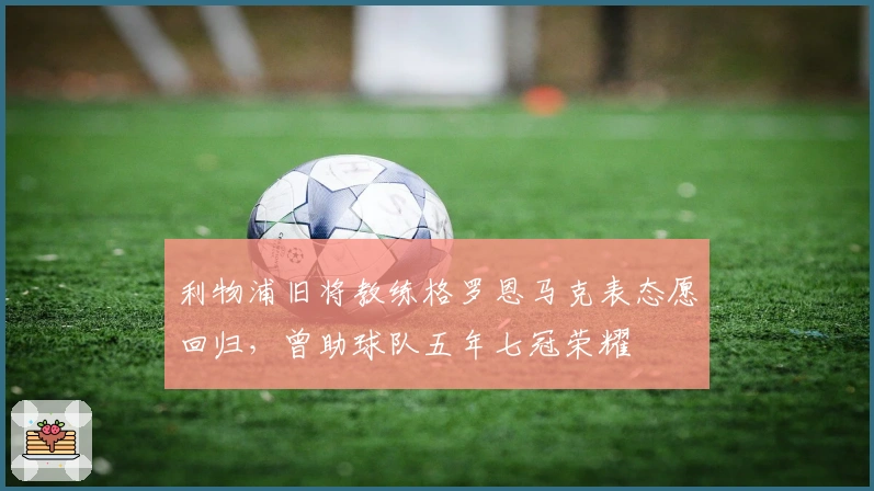 利物浦旧将教练格罗恩马克表态愿回归，曾助球队五年七冠荣耀